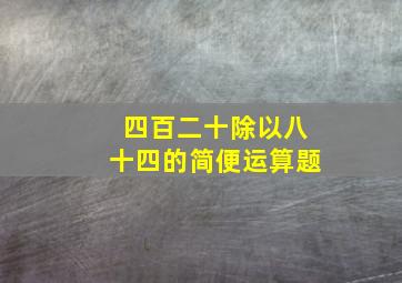 四百二十除以八十四的简便运算题