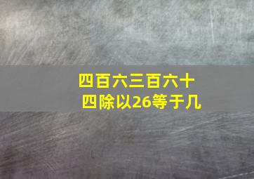 四百六三百六十四除以26等于几