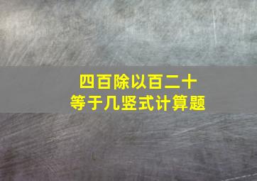 四百除以百二十等于几竖式计算题