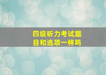 四级听力考试题目和选项一样吗