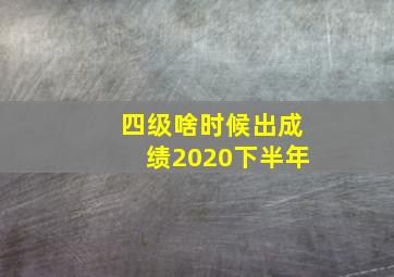 四级啥时候出成绩2020下半年