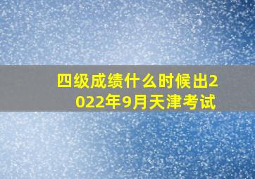 四级成绩什么时候出2022年9月天津考试