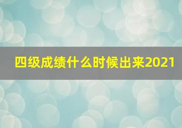 四级成绩什么时候出来2021