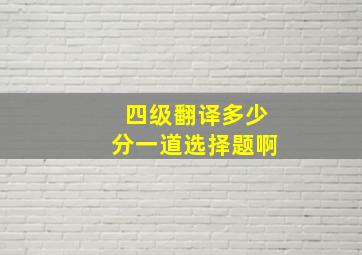 四级翻译多少分一道选择题啊