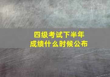 四级考试下半年成绩什么时候公布