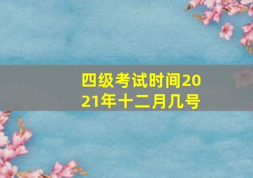 四级考试时间2021年十二月几号