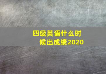 四级英语什么时候出成绩2020