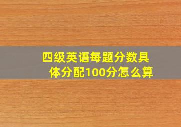 四级英语每题分数具体分配100分怎么算