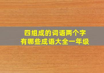 四组成的词语两个字有哪些成语大全一年级