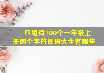 四组词100个一年级上册两个字的词语大全有哪些