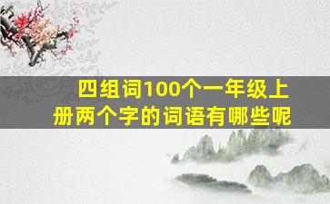 四组词100个一年级上册两个字的词语有哪些呢