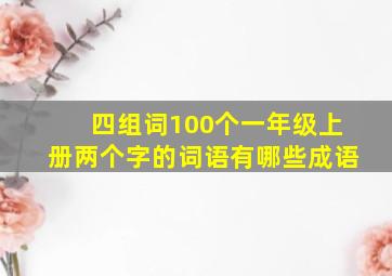 四组词100个一年级上册两个字的词语有哪些成语