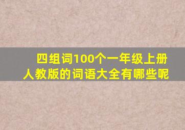 四组词100个一年级上册人教版的词语大全有哪些呢