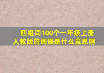 四组词100个一年级上册人教版的词语是什么意思啊