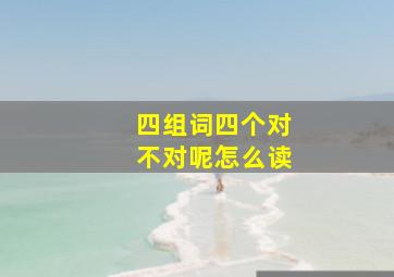 四组词四个对不对呢怎么读