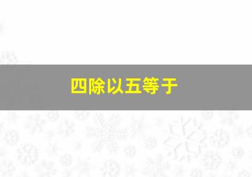 四除以五等于