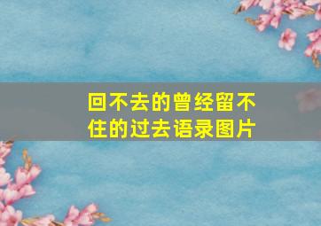 回不去的曾经留不住的过去语录图片