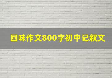 回味作文800字初中记叙文