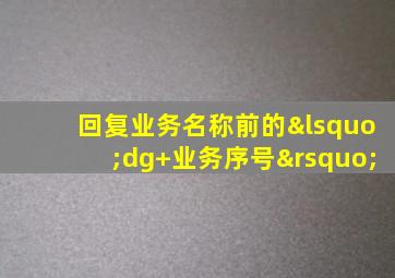 回复业务名称前的‘dg+业务序号’