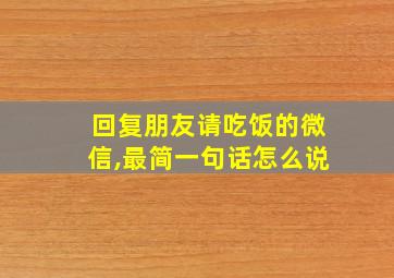 回复朋友请吃饭的微信,最简一句话怎么说