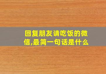 回复朋友请吃饭的微信,最简一句话是什么