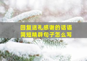 回复送礼感谢的话语简短精辟句子怎么写