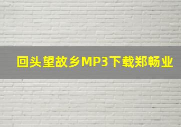 回头望故乡MP3下载郑畅业