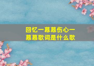 回忆一幕幕伤心一幕幕歌词是什么歌