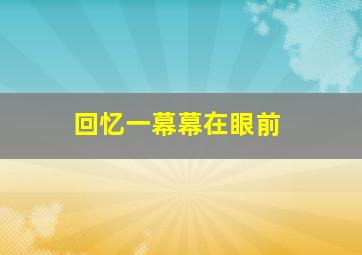 回忆一幕幕在眼前