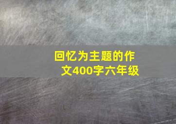 回忆为主题的作文400字六年级