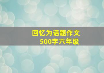 回忆为话题作文500字六年级