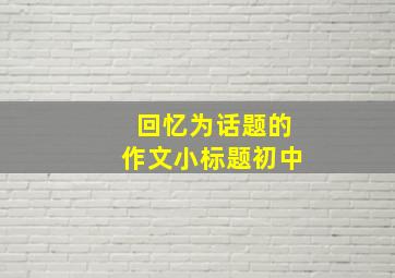 回忆为话题的作文小标题初中