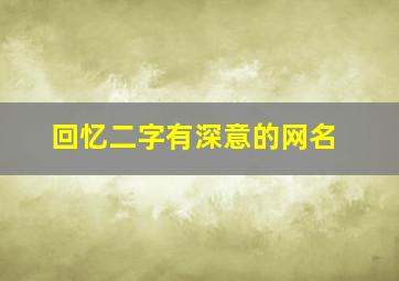 回忆二字有深意的网名