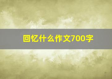 回忆什么作文700字