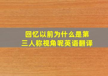 回忆以前为什么是第三人称视角呢英语翻译