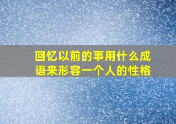 回忆以前的事用什么成语来形容一个人的性格