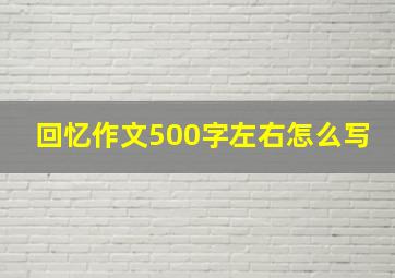 回忆作文500字左右怎么写