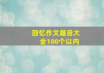 回忆作文题目大全100个以内