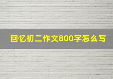 回忆初二作文800字怎么写