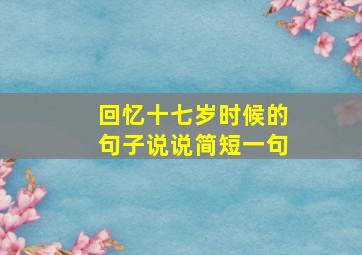 回忆十七岁时候的句子说说简短一句