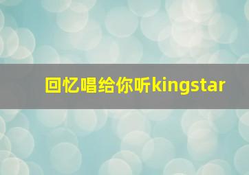 回忆唱给你听kingstar