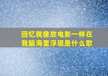 回忆就像放电影一样在我脑海里浮现是什么歌