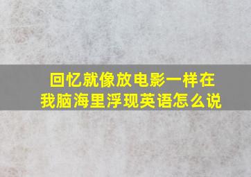 回忆就像放电影一样在我脑海里浮现英语怎么说