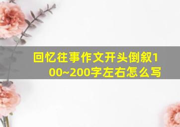 回忆往事作文开头倒叙100~200字左右怎么写