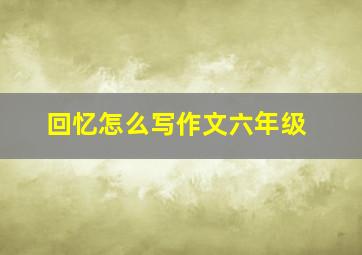 回忆怎么写作文六年级