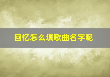 回忆怎么填歌曲名字呢