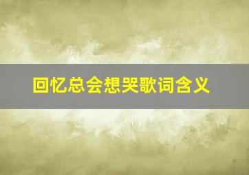 回忆总会想哭歌词含义