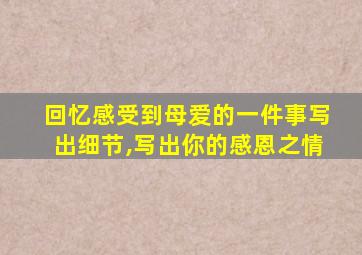 回忆感受到母爱的一件事写出细节,写出你的感恩之情