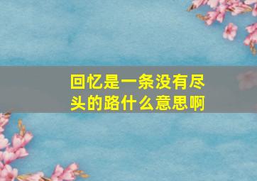 回忆是一条没有尽头的路什么意思啊