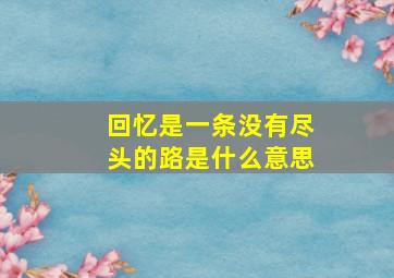 回忆是一条没有尽头的路是什么意思